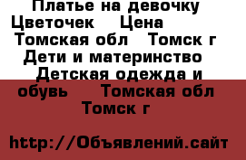 Платье на девочку “Цветочек“ › Цена ­ 1 000 - Томская обл., Томск г. Дети и материнство » Детская одежда и обувь   . Томская обл.,Томск г.